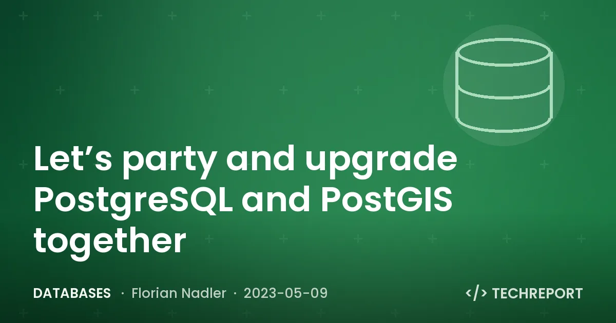Databases — Let’s party and upgrade PostgreSQL and PostGIS together