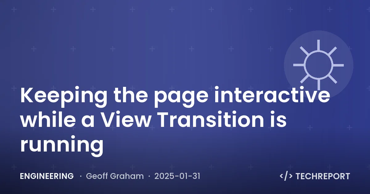 Engineering — Keeping the page interactive while a View Transition is running