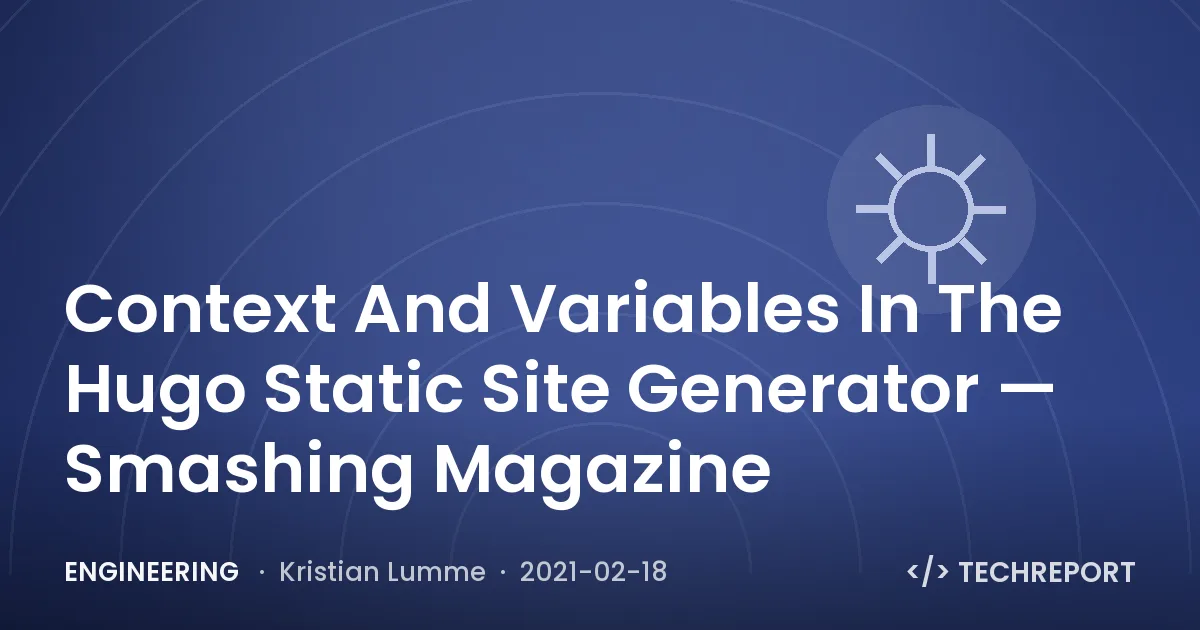 Engineering — Context And Variables In The Hugo Static Site Generator — Smashing Magazine