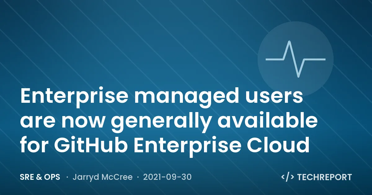 SRE & Ops — Enterprise managed users are now generally available for GitHub Enterprise Cloud