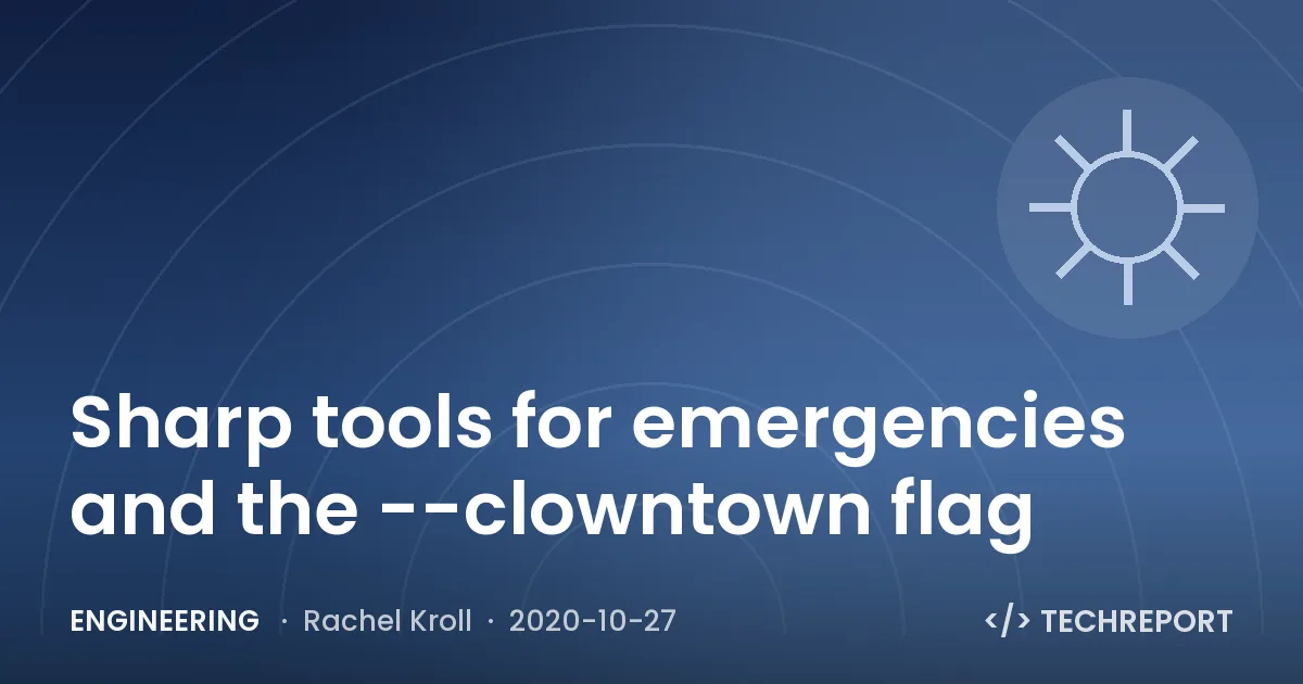Engineering — Sharp tools for emergencies and the --clowntown flag