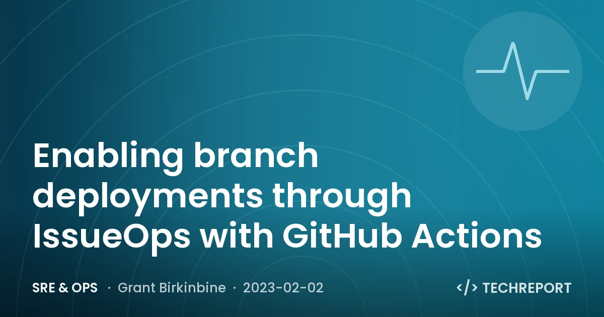 SRE & Ops — Enabling branch deployments through IssueOps with GitHub Actions