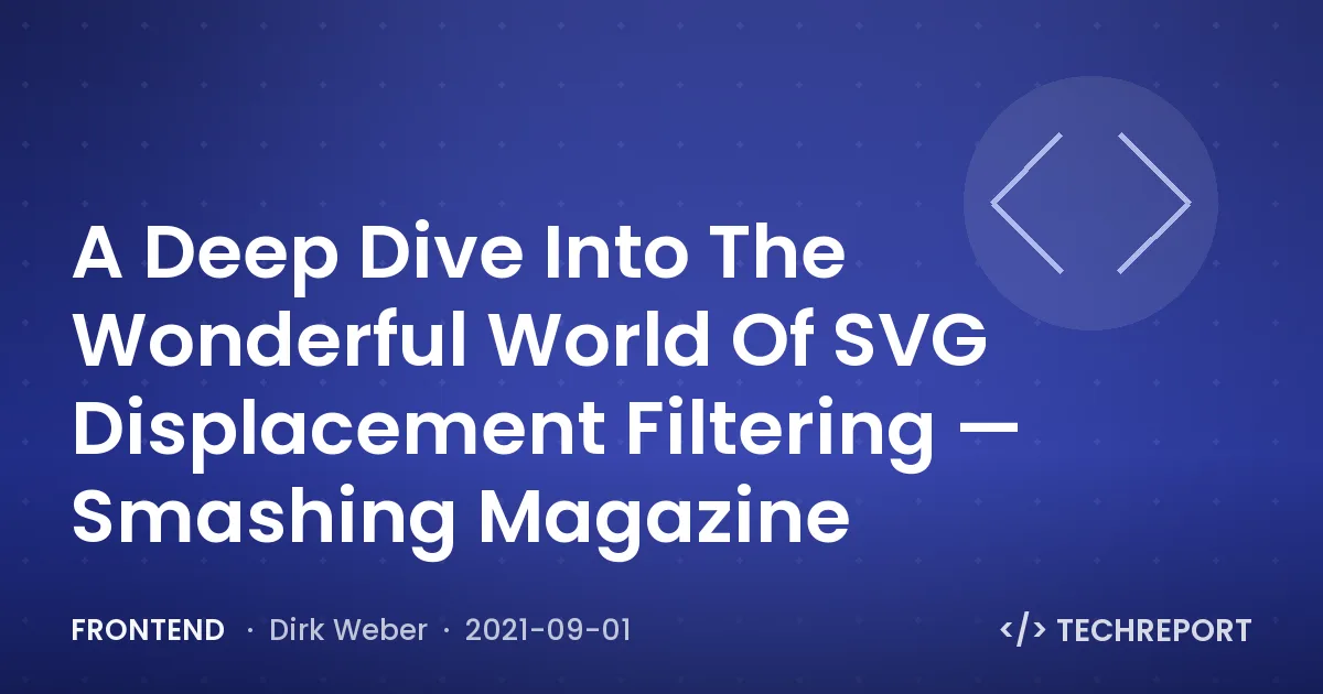 Frontend — A Deep Dive Into The Wonderful World Of SVG Displacement Filtering — Smashing Magazine