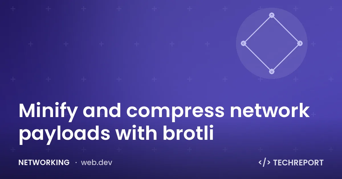 Networking — Minify and compress network payloads with brotli