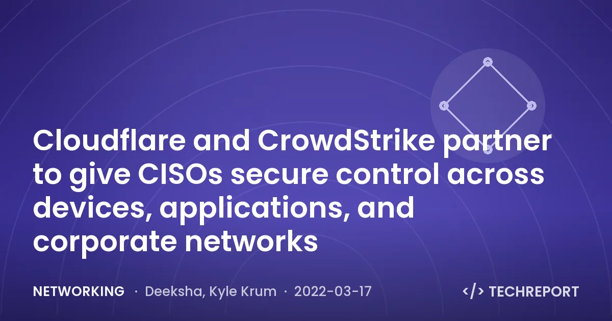 Networking — Cloudflare and CrowdStrike partner to give CISOs secure control across devices, applications, and corporate networks