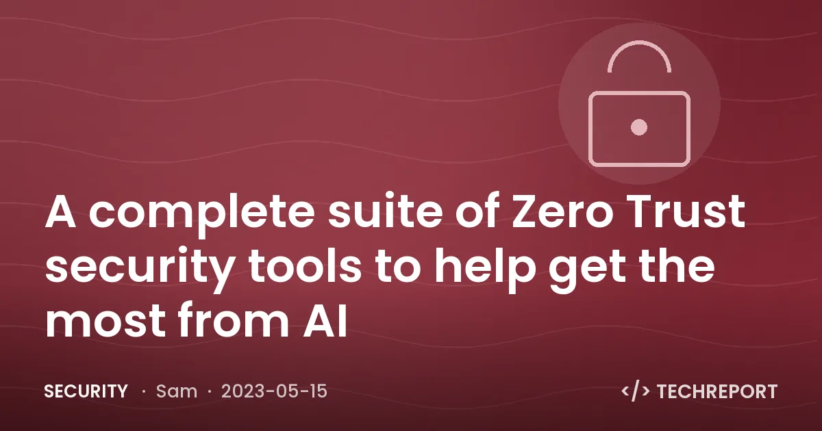Security — A complete suite of Zero Trust security tools to help get the most from AI