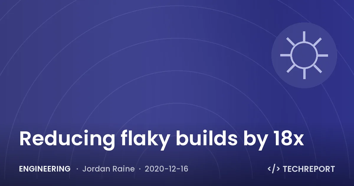 Engineering — Reducing flaky builds by 18x