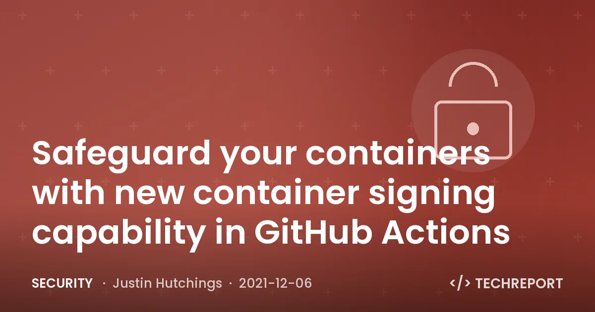 Security — Safeguard your containers with new container signing capability in GitHub Actions