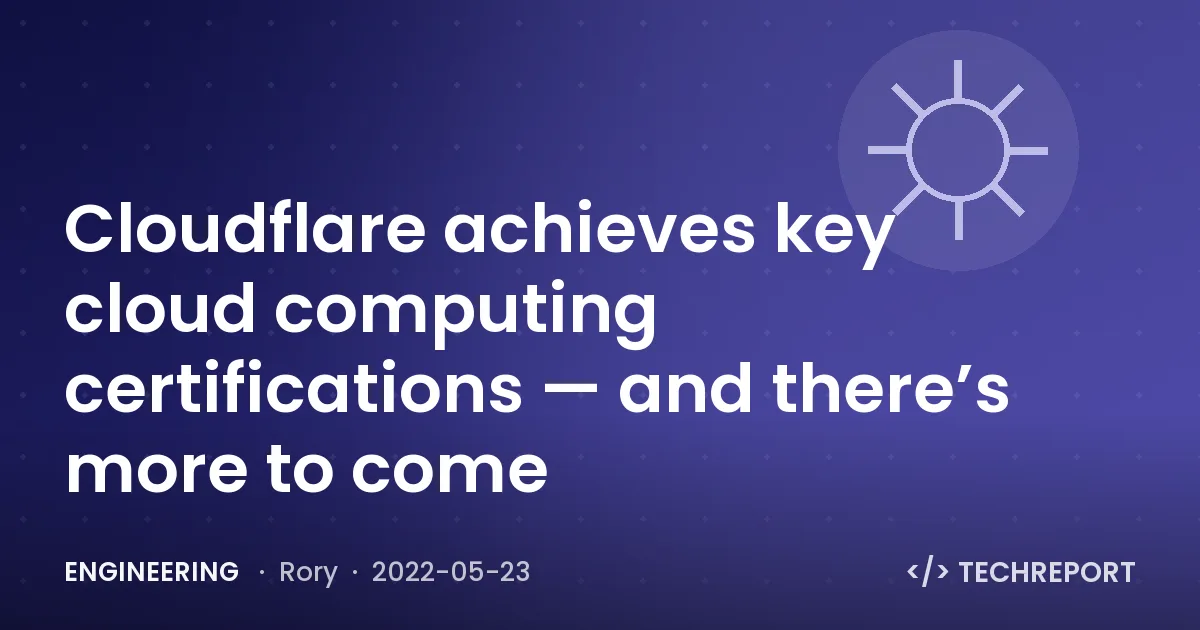 Engineering — Cloudflare achieves key cloud computing certifications — and there’s more to come