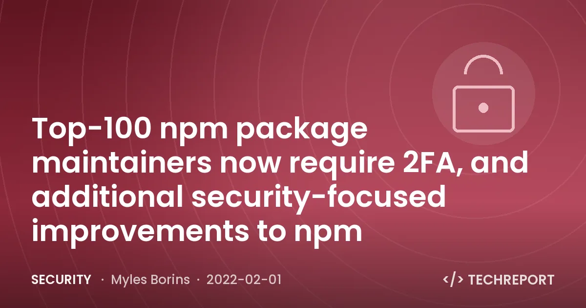 Top-100 npm package maintainers now require 2FA, and additional security-focused improvements to npm