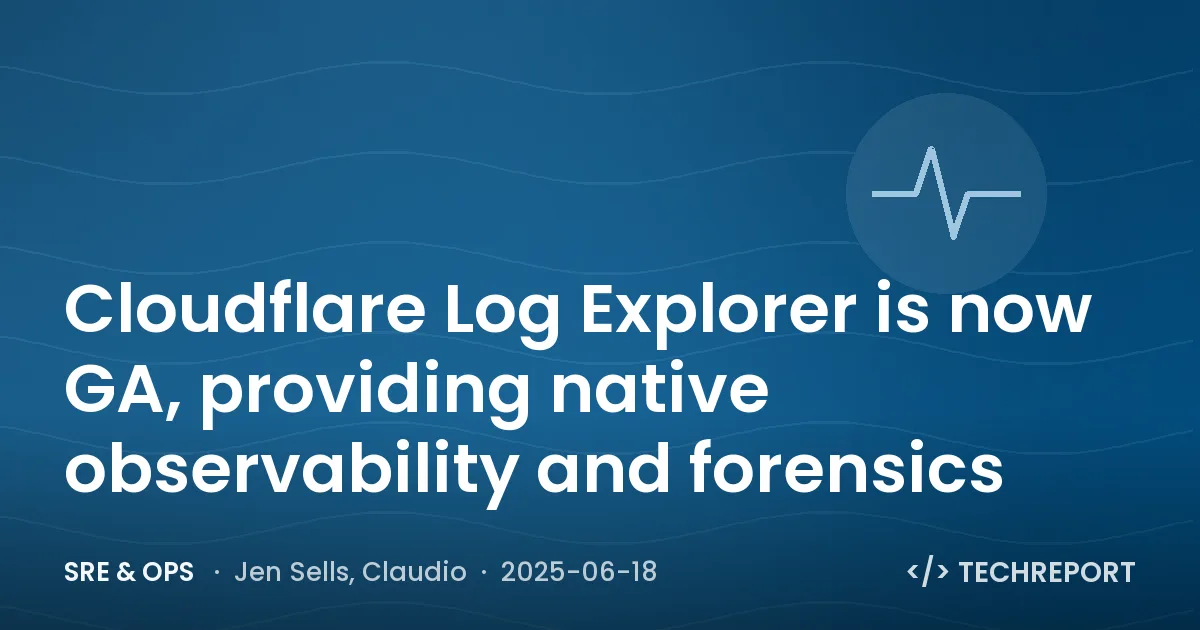 SRE & Ops — Cloudflare Log Explorer is now GA, providing native observability and forensics