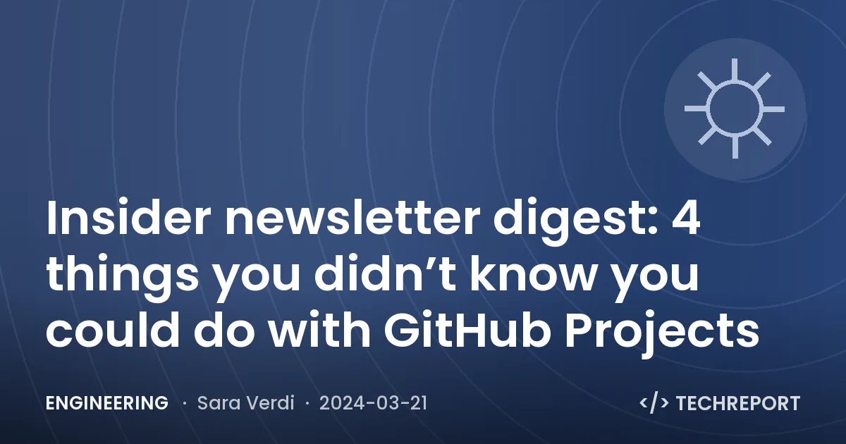 Insider newsletter digest: 4 things you didn’t know you could do with GitHub Projects