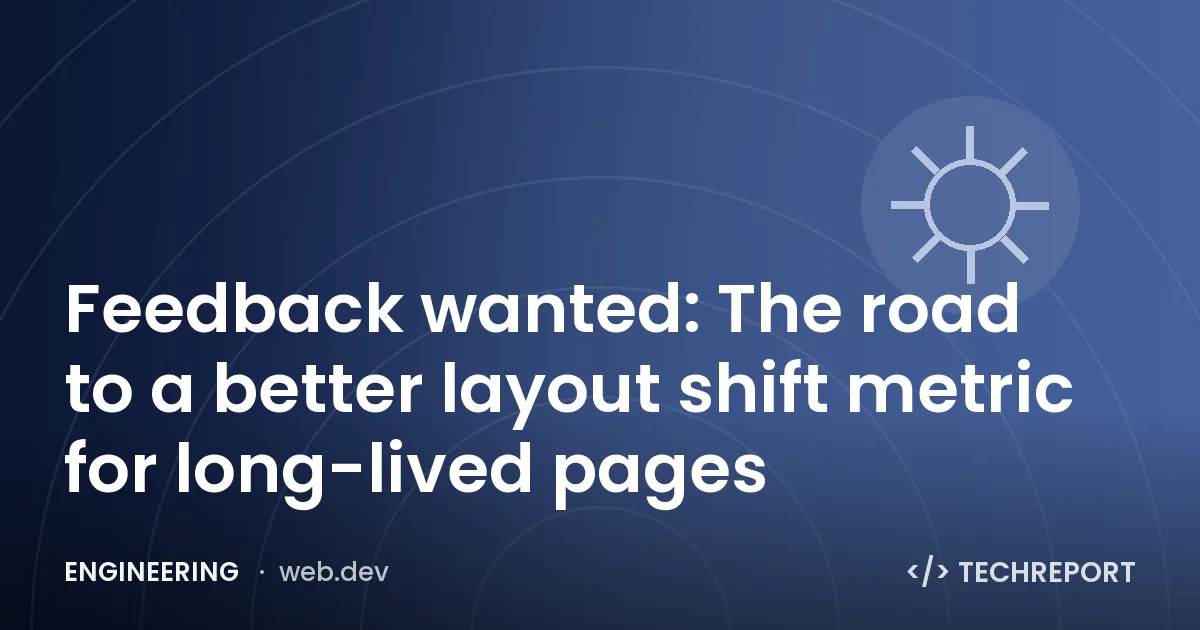 Engineering — Feedback wanted: The road to a better layout shift metric for long-lived pages