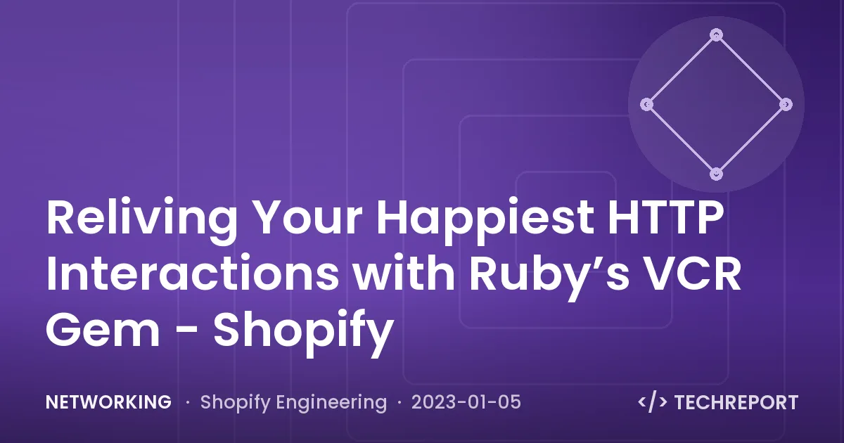 Reliving Your Happiest HTTP Interactions with Ruby’s VCR Gem - Shopify