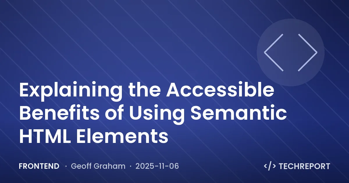Frontend — Explaining the Accessible Benefits of Using Semantic HTML Elements