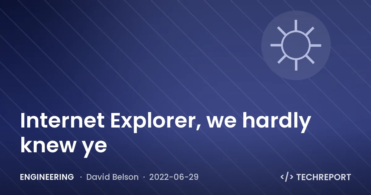 Engineering — Internet Explorer, we hardly knew ye