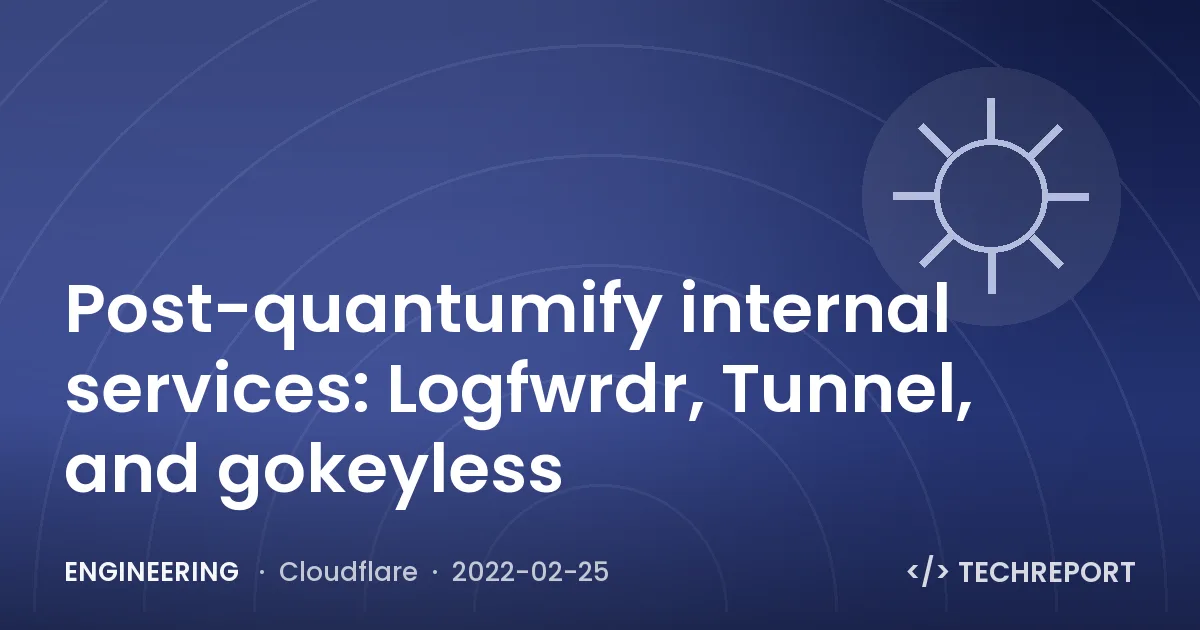 Post-quantumify internal services: Logfwrdr, Tunnel, and gokeyless