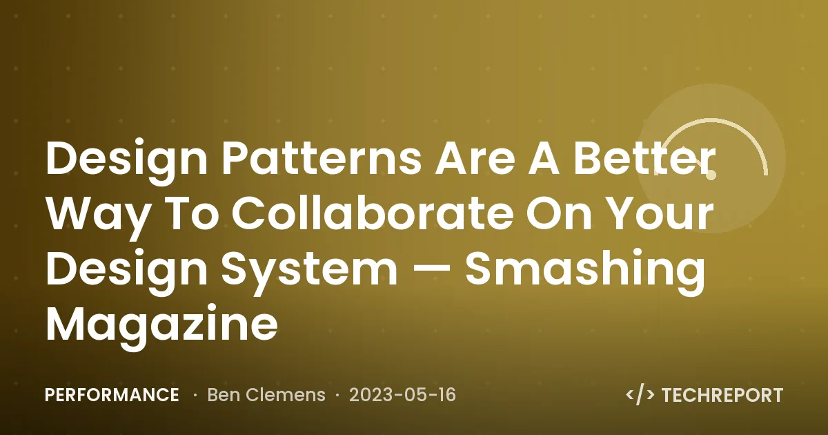 Design Patterns Are A Better Way To Collaborate On Your Design System — Smashing Magazine