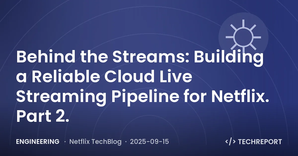 Engineering — Behind the Streams: Building a Reliable Cloud Live Streaming Pipeline for Netflix. Part 2.