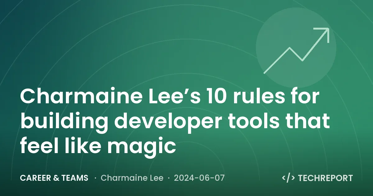 Charmaine Lee’s 10 rules for building developer tools that feel like magic