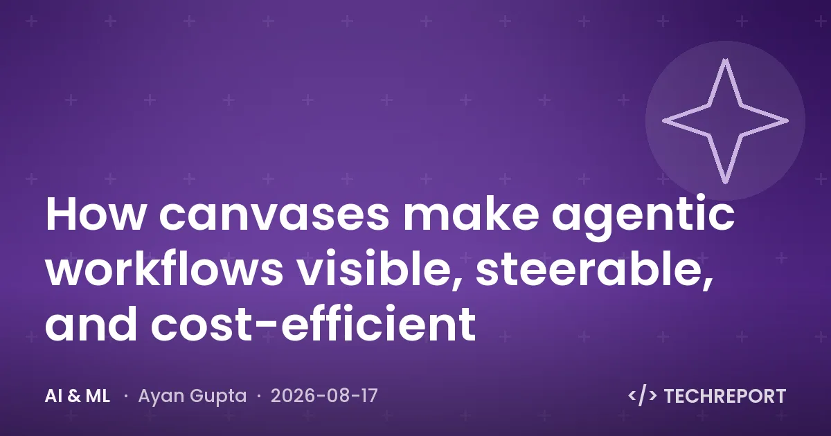 AI & ML — How canvases make agentic workflows visible, steerable, and cost-efficient