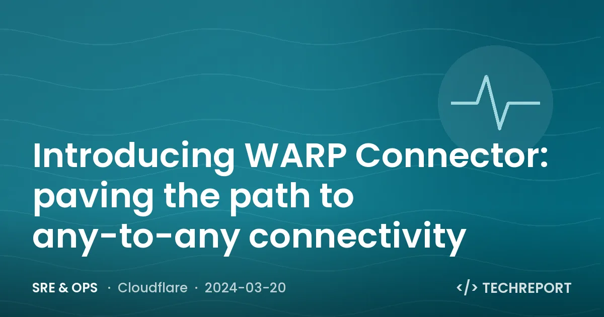 SRE & Ops — Introducing WARP Connector: paving the path to any-to-any connectivity