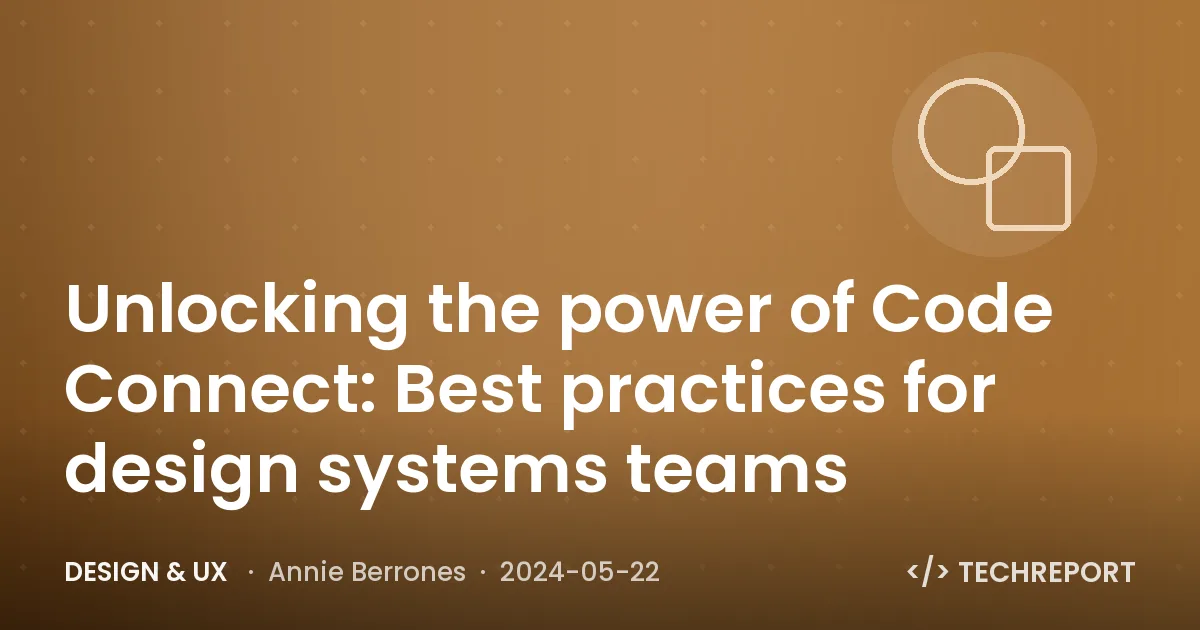 Unlocking the power of Code Connect: Best practices for design systems teams