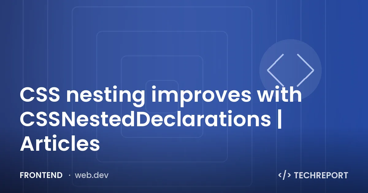 CSS nesting improves with CSSNestedDeclarations | Articles