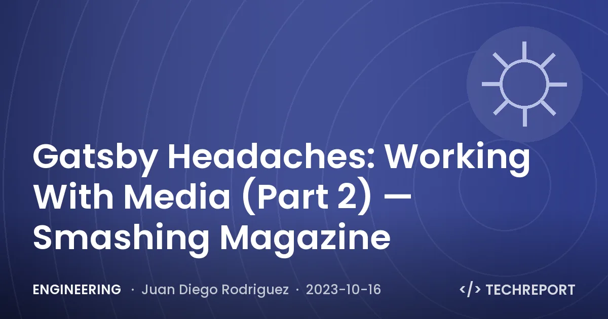 Engineering — Gatsby Headaches: Working With Media (Part 2) — Smashing Magazine