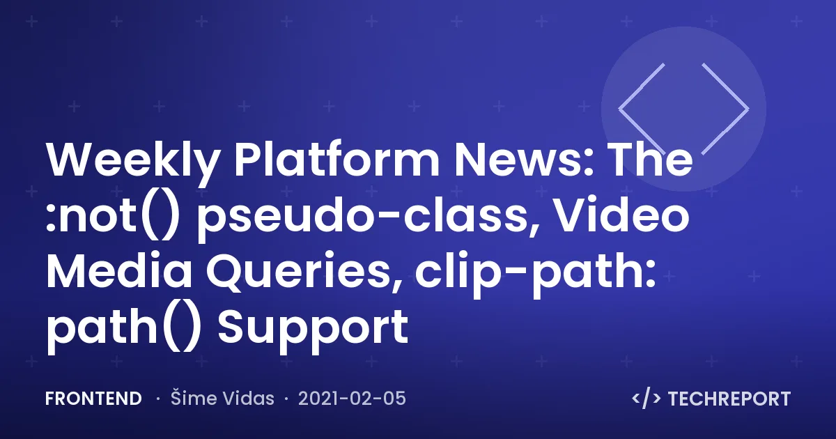 Frontend — Weekly Platform News: The :not() pseudo-class, Video Media Queries, clip-path: path() Support