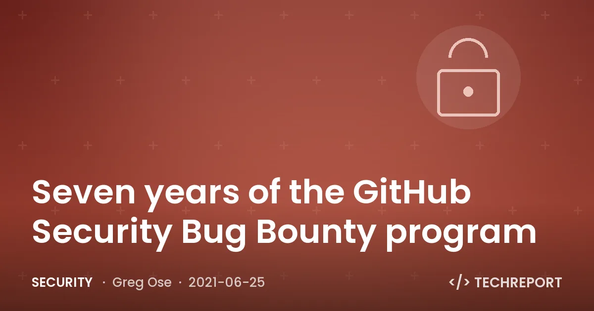 Security — Seven years of the GitHub Security Bug Bounty program
