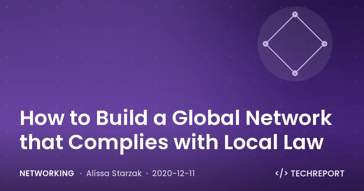 Networking — How to Build a Global Network that Complies with Local Law