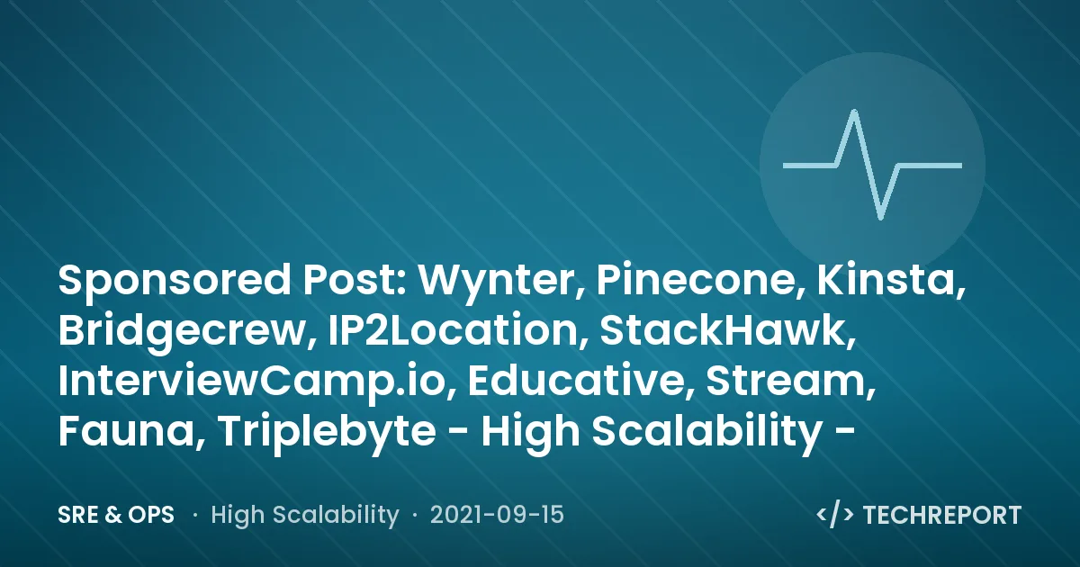SRE & Ops — Sponsored Post: Wynter, Pinecone, Kinsta, Bridgecrew, IP2Location, StackHawk, InterviewCamp.io, Educative, Stream, Fauna, Triplebyte - High Scalability -