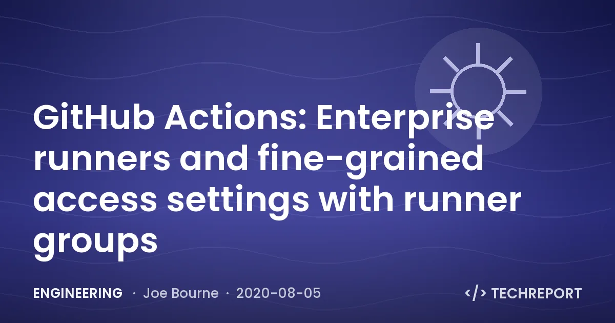 Engineering — GitHub Actions: Enterprise runners and fine-grained access settings with runner groups