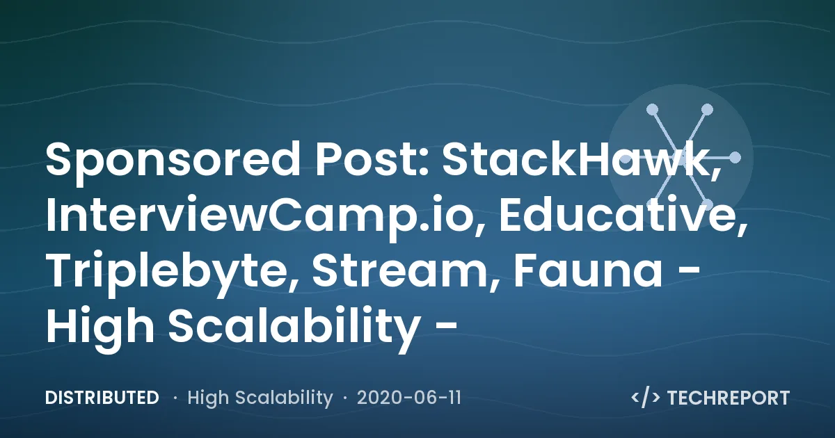 Distributed — Sponsored Post: StackHawk, InterviewCamp.io, Educative, Triplebyte, Stream, Fauna - High Scalability -