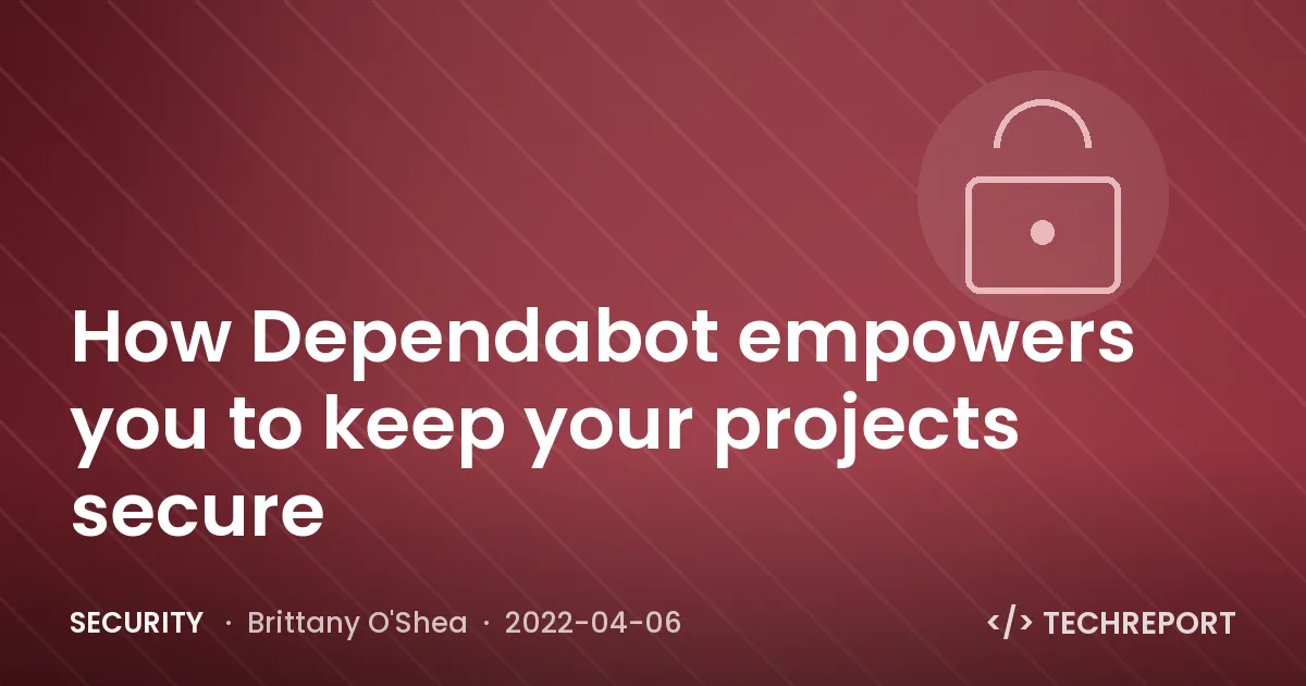 Security — How Dependabot empowers you to keep your projects secure