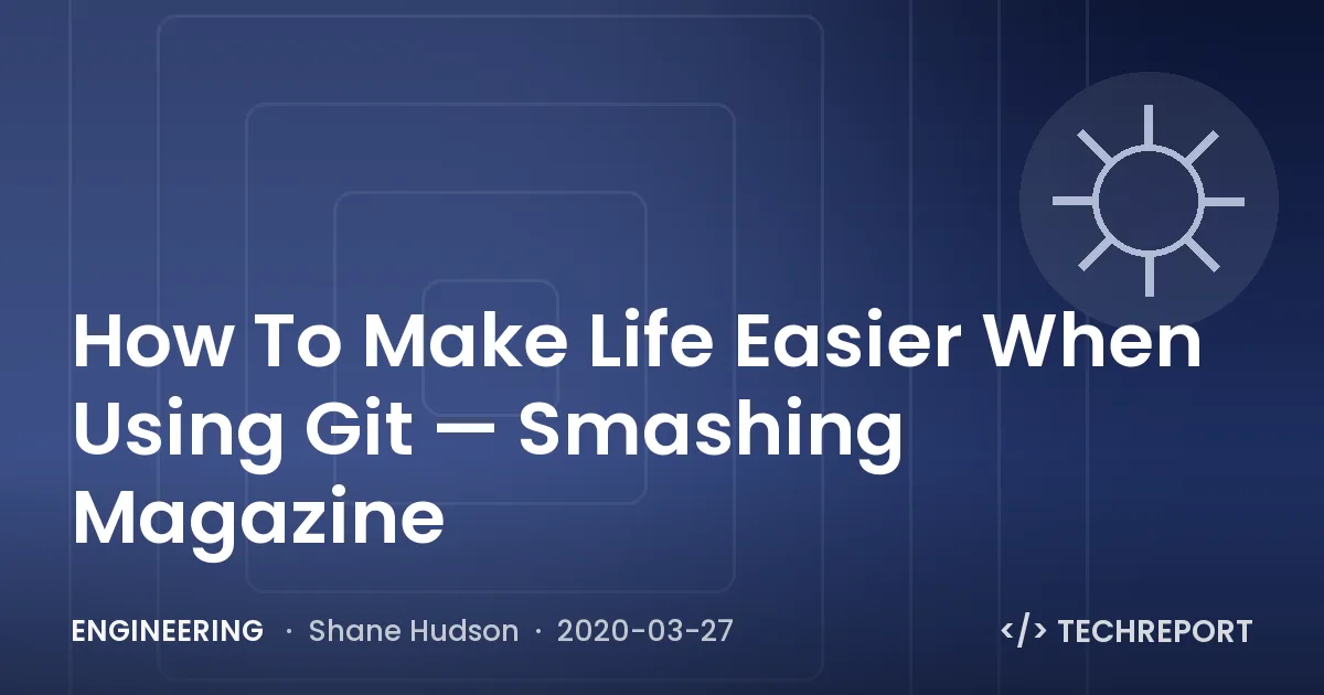 Engineering — How To Make Life Easier When Using Git — Smashing Magazine