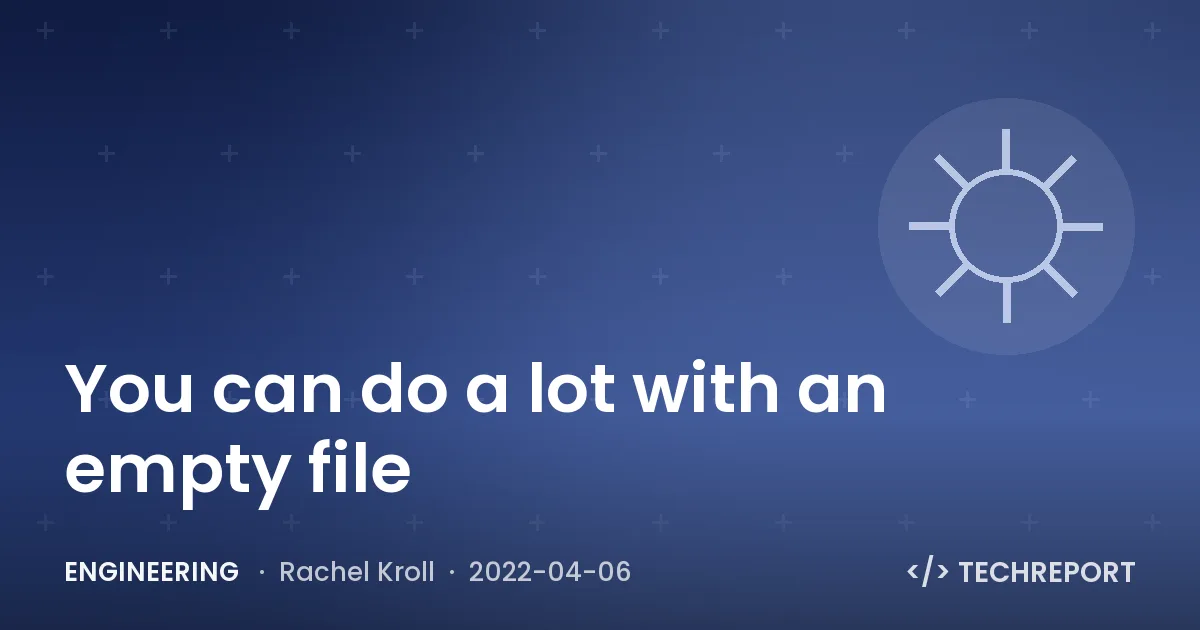 You can do a lot with an empty file