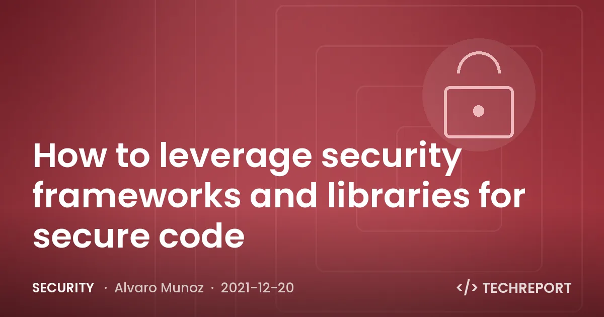 Security — How to leverage security frameworks and libraries for secure code