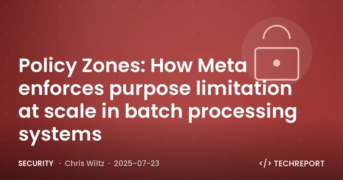 Security — Policy Zones: How Meta enforces purpose limitation at scale in batch processing systems