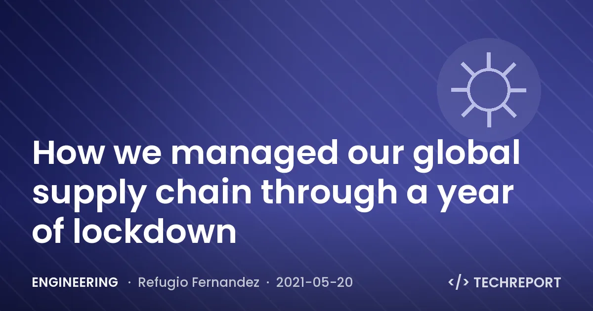 Engineering — How we managed our global supply chain through a year of lockdown