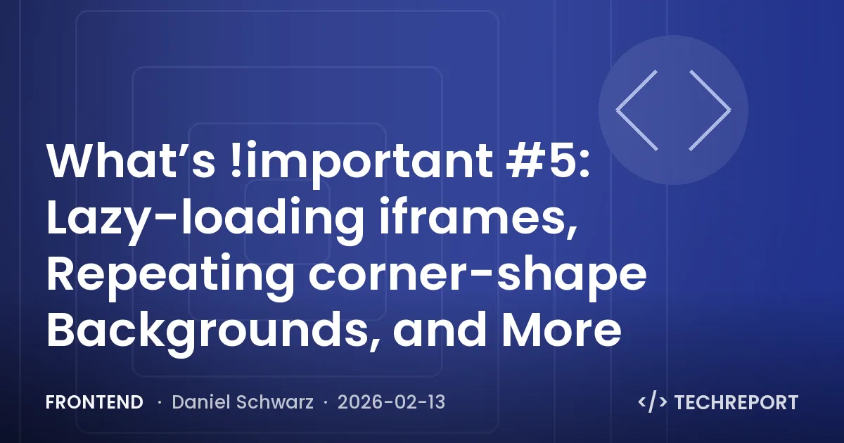 Frontend — What’s !important #5: Lazy-loading iframes, Repeating corner-shape Backgrounds, and More