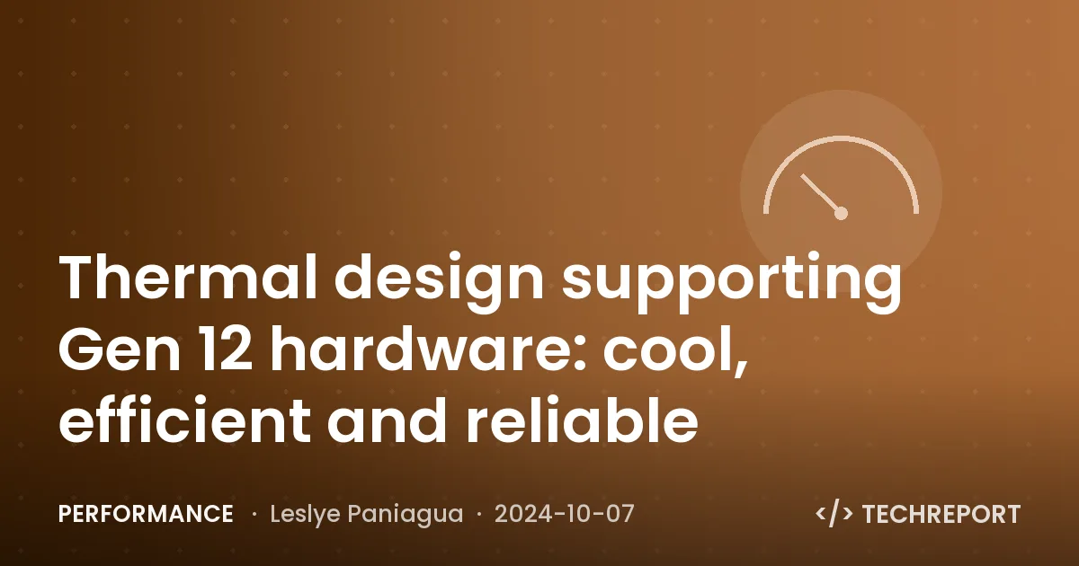 Performance — Thermal design supporting Gen 12 hardware: cool, efficient and reliable