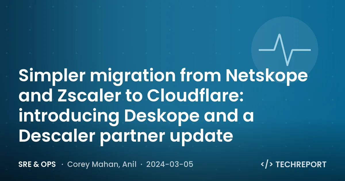 SRE & Ops — Simpler migration from Netskope and Zscaler to Cloudflare: introducing Deskope and a Descaler partner update