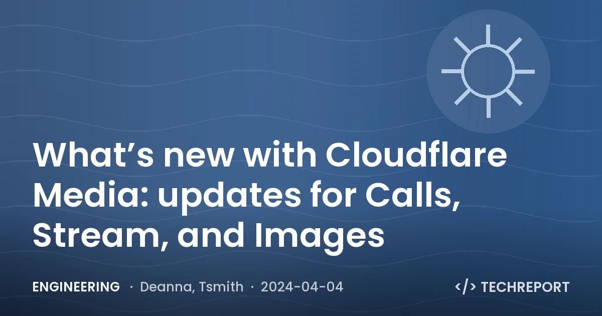 Engineering — What’s new with Cloudflare Media: updates for Calls, Stream, and Images