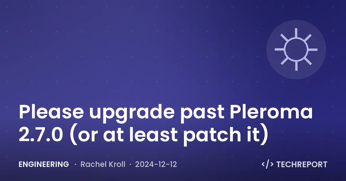 Engineering — Please upgrade past Pleroma 2.7.0 (or at least patch it)