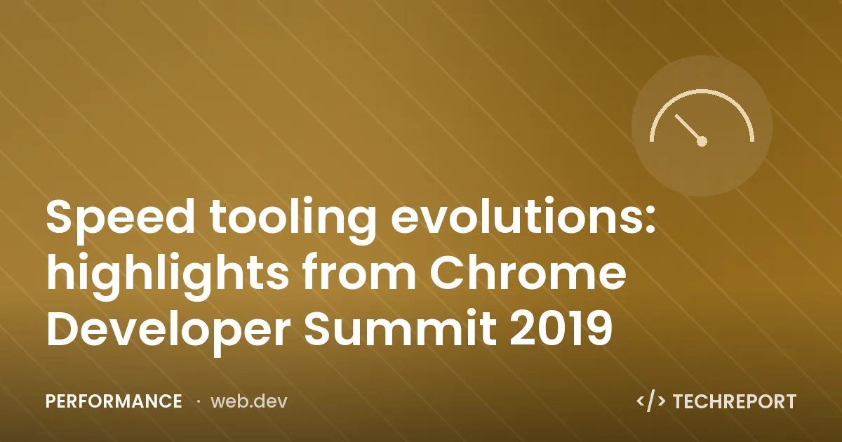 Speed tooling evolutions: highlights from Chrome Developer Summit 2019