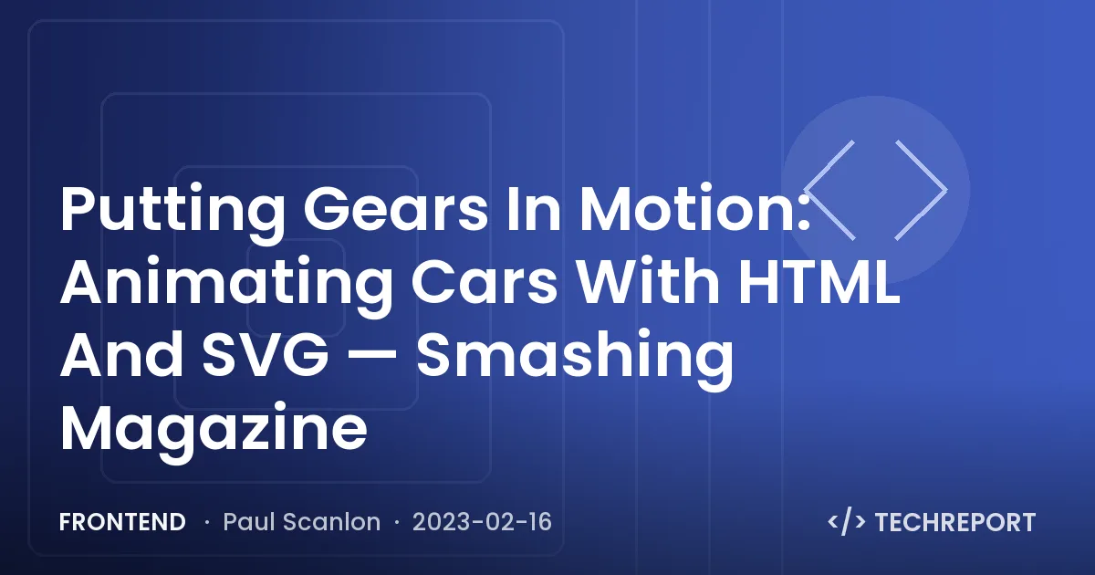 Frontend — Putting Gears In Motion: Animating Cars With HTML And SVG — Smashing Magazine