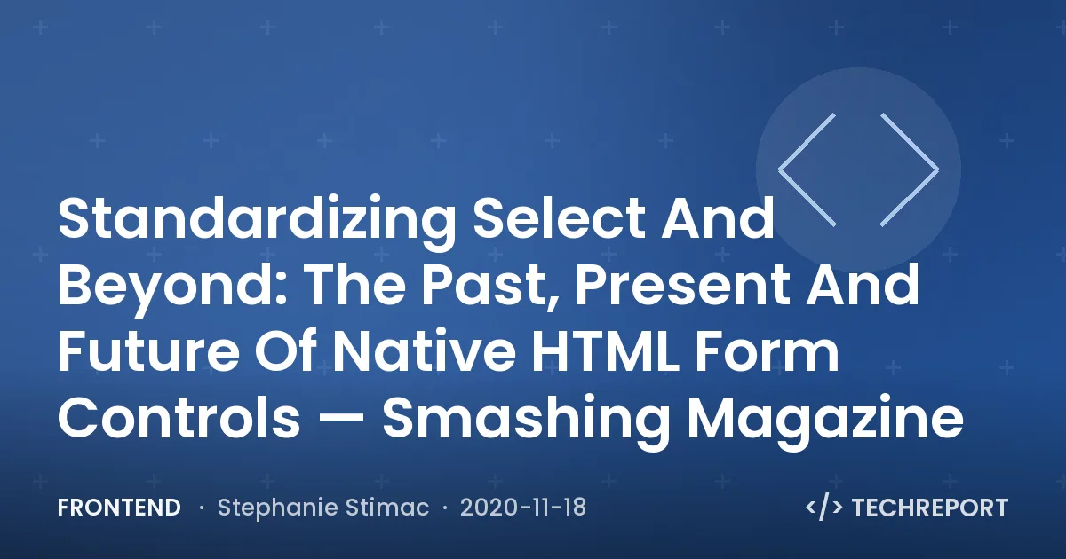 Frontend — Standardizing Select And Beyond: The Past, Present And Future Of Native HTML Form Controls — Smashing Magazine