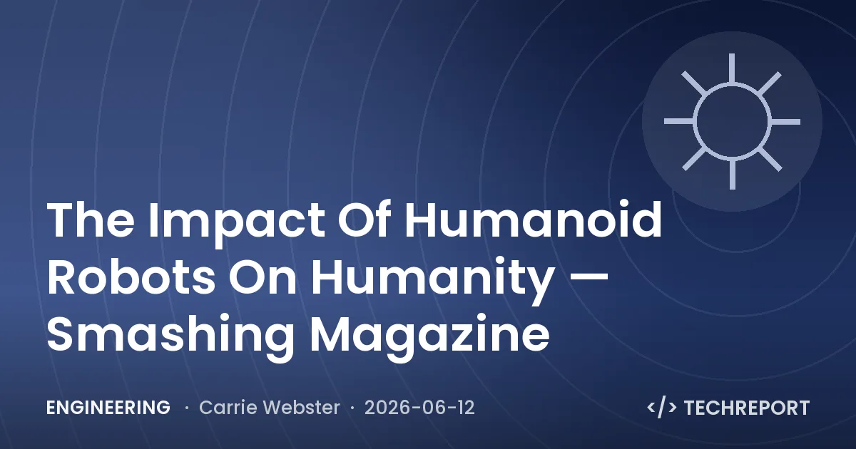 Engineering — The Impact Of Humanoid Robots On Humanity — Smashing Magazine